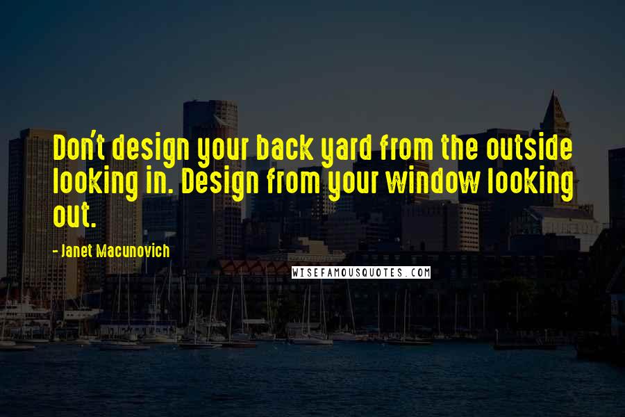 Janet Macunovich Quotes: Don't design your back yard from the outside looking in. Design from your window looking out.