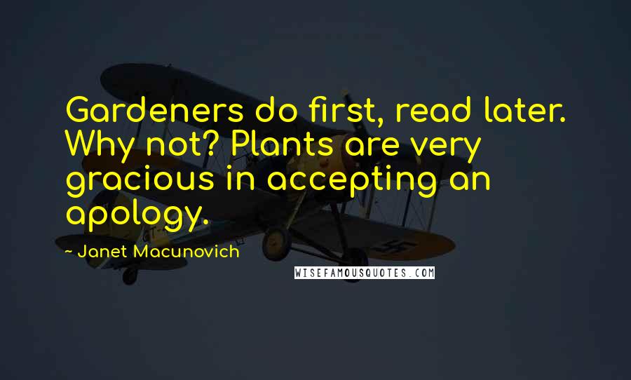Janet Macunovich Quotes: Gardeners do first, read later. Why not? Plants are very gracious in accepting an apology.
