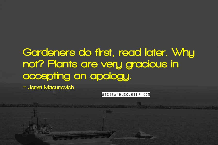 Janet Macunovich Quotes: Gardeners do first, read later. Why not? Plants are very gracious in accepting an apology.