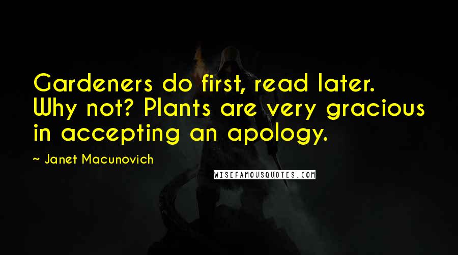 Janet Macunovich Quotes: Gardeners do first, read later. Why not? Plants are very gracious in accepting an apology.