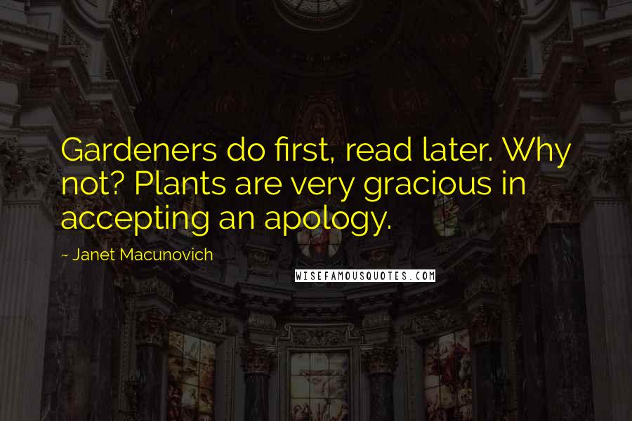 Janet Macunovich Quotes: Gardeners do first, read later. Why not? Plants are very gracious in accepting an apology.