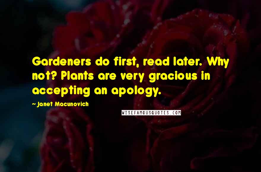 Janet Macunovich Quotes: Gardeners do first, read later. Why not? Plants are very gracious in accepting an apology.
