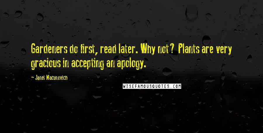 Janet Macunovich Quotes: Gardeners do first, read later. Why not? Plants are very gracious in accepting an apology.