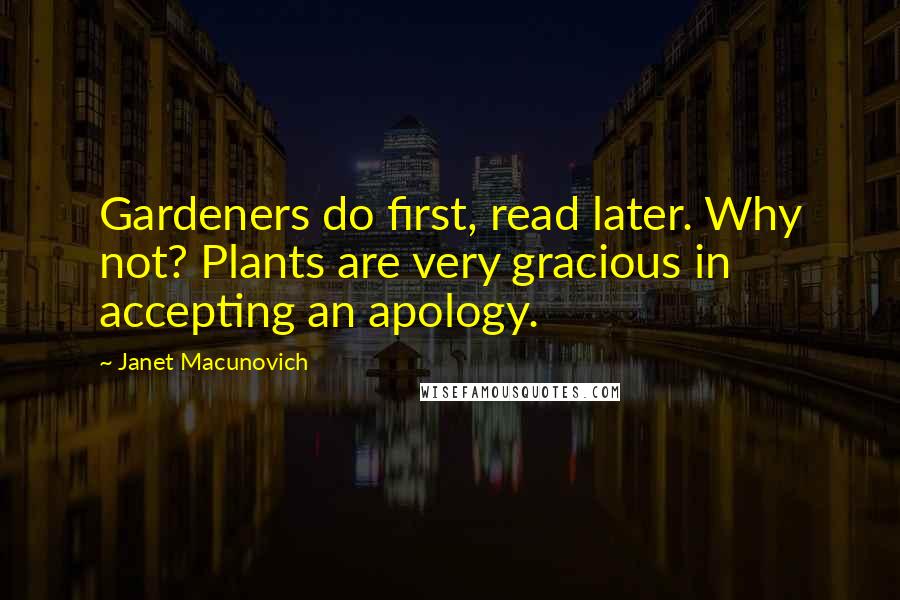 Janet Macunovich Quotes: Gardeners do first, read later. Why not? Plants are very gracious in accepting an apology.