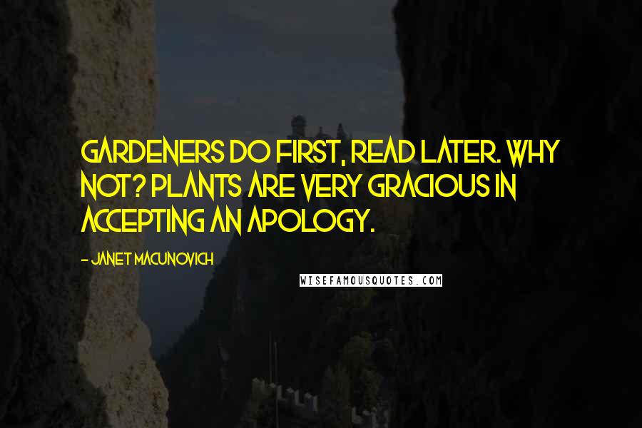 Janet Macunovich Quotes: Gardeners do first, read later. Why not? Plants are very gracious in accepting an apology.