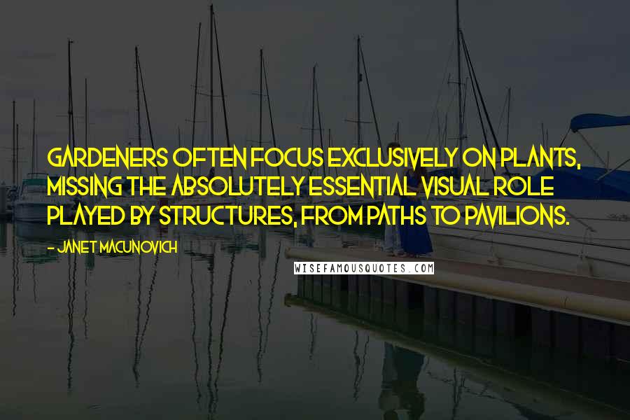 Janet Macunovich Quotes: Gardeners often focus exclusively on plants, missing the absolutely essential visual role played by structures, from paths to pavilions.