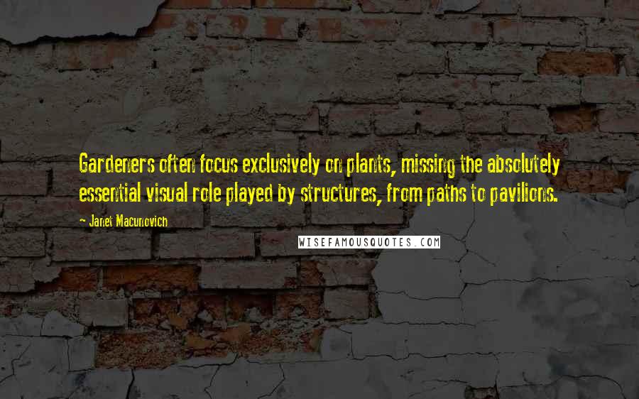 Janet Macunovich Quotes: Gardeners often focus exclusively on plants, missing the absolutely essential visual role played by structures, from paths to pavilions.