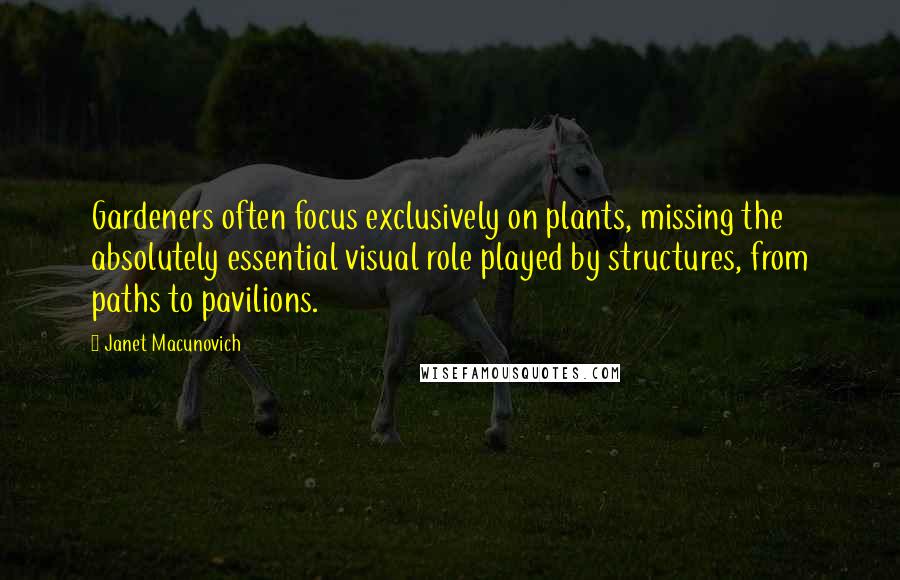 Janet Macunovich Quotes: Gardeners often focus exclusively on plants, missing the absolutely essential visual role played by structures, from paths to pavilions.