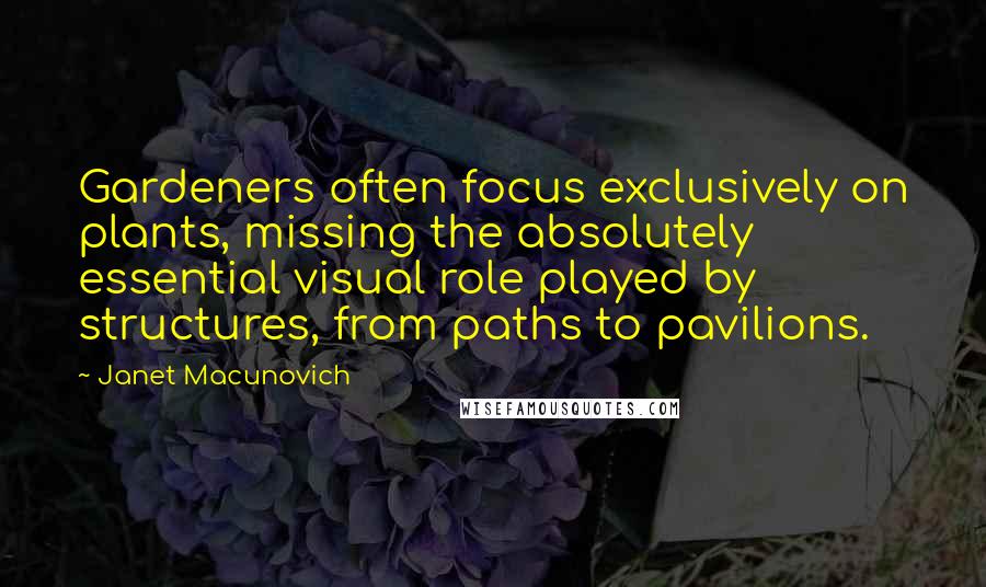 Janet Macunovich Quotes: Gardeners often focus exclusively on plants, missing the absolutely essential visual role played by structures, from paths to pavilions.