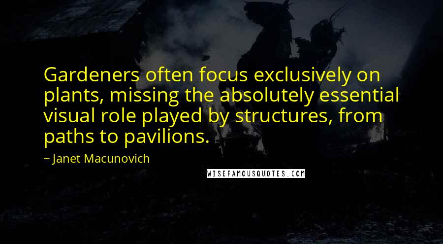 Janet Macunovich Quotes: Gardeners often focus exclusively on plants, missing the absolutely essential visual role played by structures, from paths to pavilions.