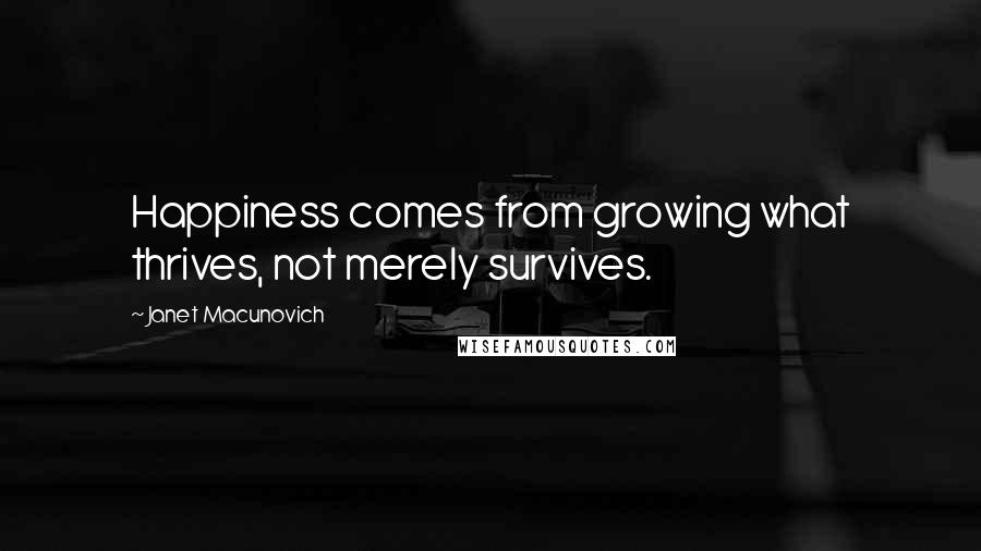 Janet Macunovich Quotes: Happiness comes from growing what thrives, not merely survives.