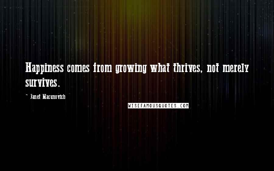 Janet Macunovich Quotes: Happiness comes from growing what thrives, not merely survives.