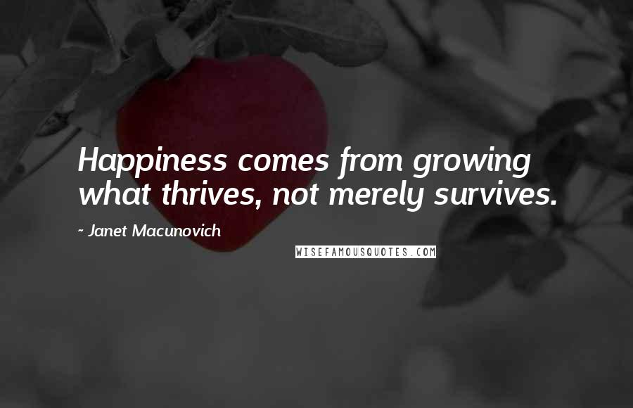 Janet Macunovich Quotes: Happiness comes from growing what thrives, not merely survives.