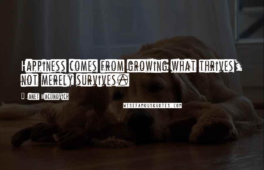 Janet Macunovich Quotes: Happiness comes from growing what thrives, not merely survives.