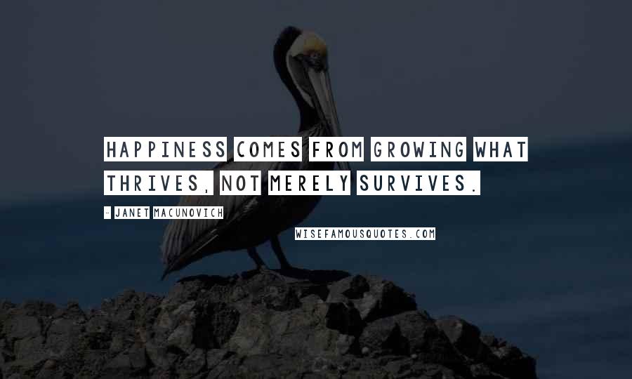 Janet Macunovich Quotes: Happiness comes from growing what thrives, not merely survives.