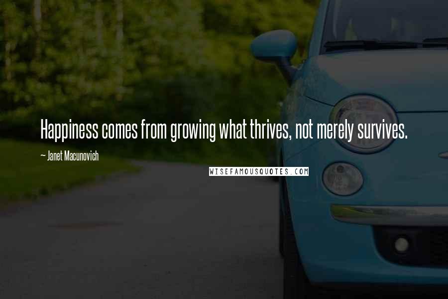 Janet Macunovich Quotes: Happiness comes from growing what thrives, not merely survives.