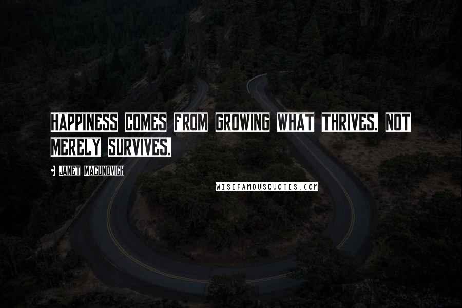 Janet Macunovich Quotes: Happiness comes from growing what thrives, not merely survives.