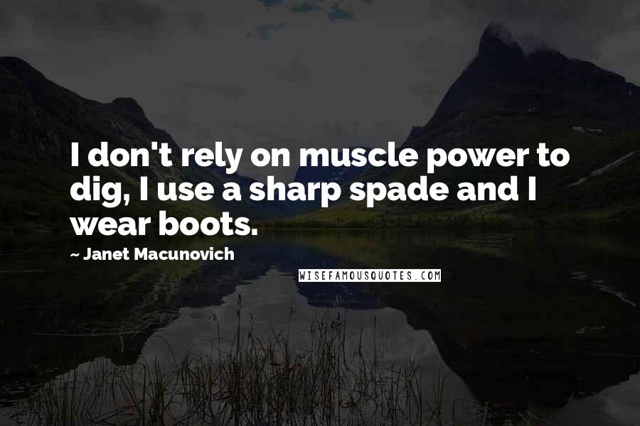 Janet Macunovich Quotes: I don't rely on muscle power to dig, I use a sharp spade and I wear boots.