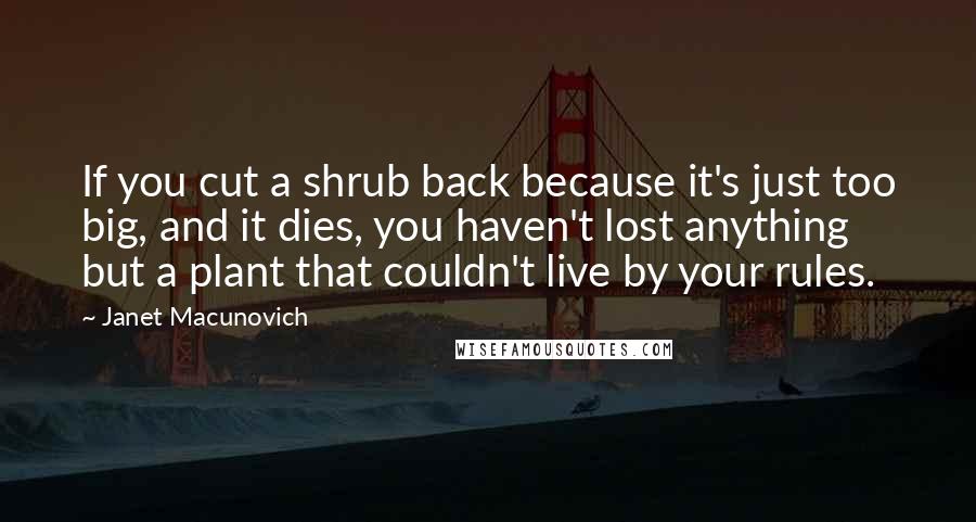 Janet Macunovich Quotes: If you cut a shrub back because it's just too big, and it dies, you haven't lost anything but a plant that couldn't live by your rules.