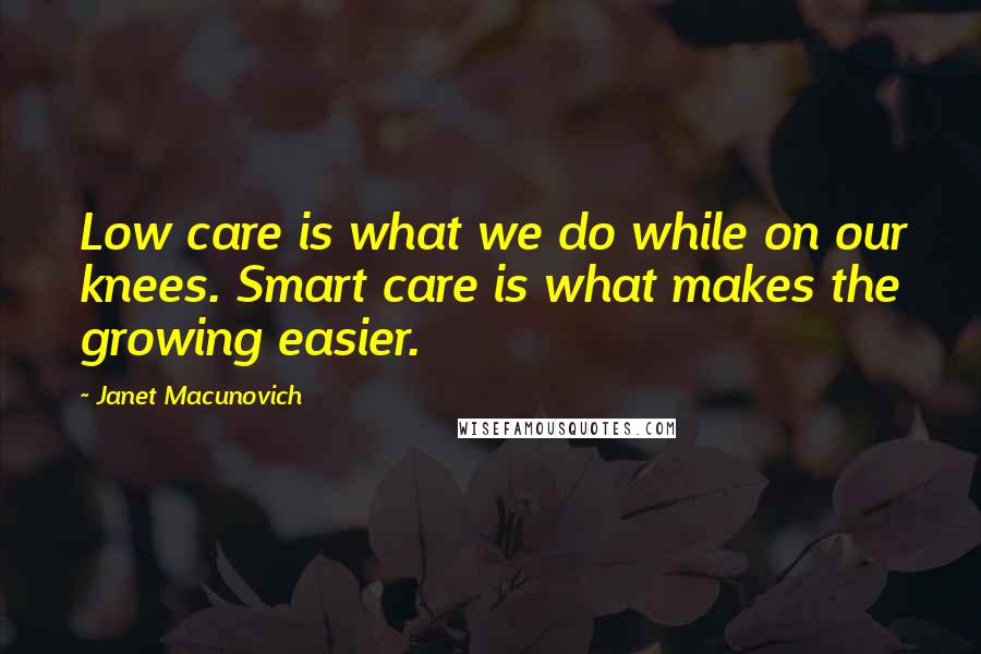 Janet Macunovich Quotes: Low care is what we do while on our knees. Smart care is what makes the growing easier.