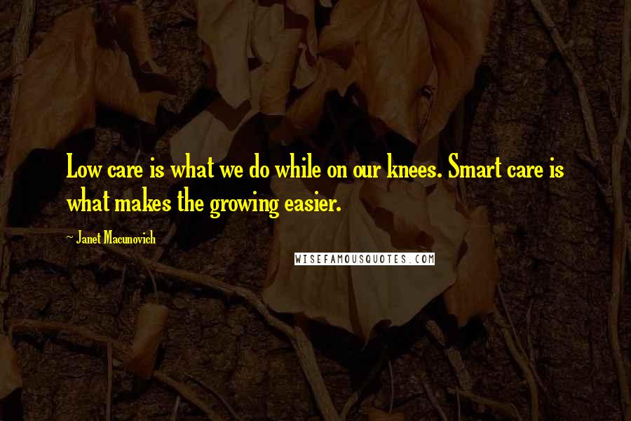 Janet Macunovich Quotes: Low care is what we do while on our knees. Smart care is what makes the growing easier.