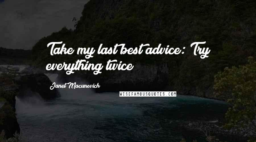 Janet Macunovich Quotes: Take my last best advice: Try everything twice!