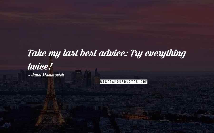 Janet Macunovich Quotes: Take my last best advice: Try everything twice!