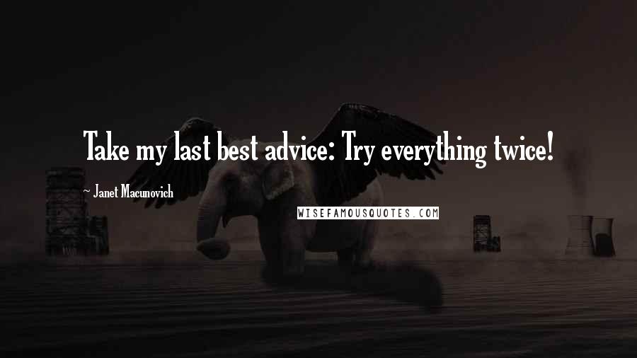 Janet Macunovich Quotes: Take my last best advice: Try everything twice!