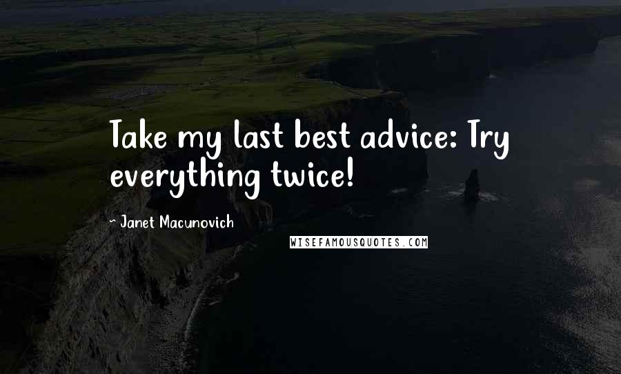 Janet Macunovich Quotes: Take my last best advice: Try everything twice!