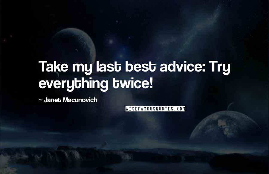 Janet Macunovich Quotes: Take my last best advice: Try everything twice!