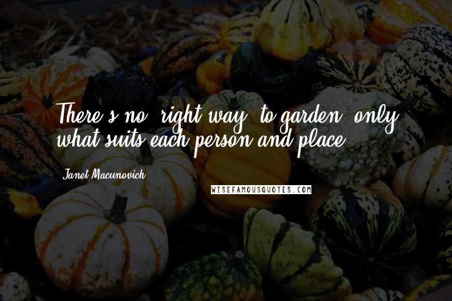 Janet Macunovich Quotes: There's no "right way" to garden, only what suits each person and place.