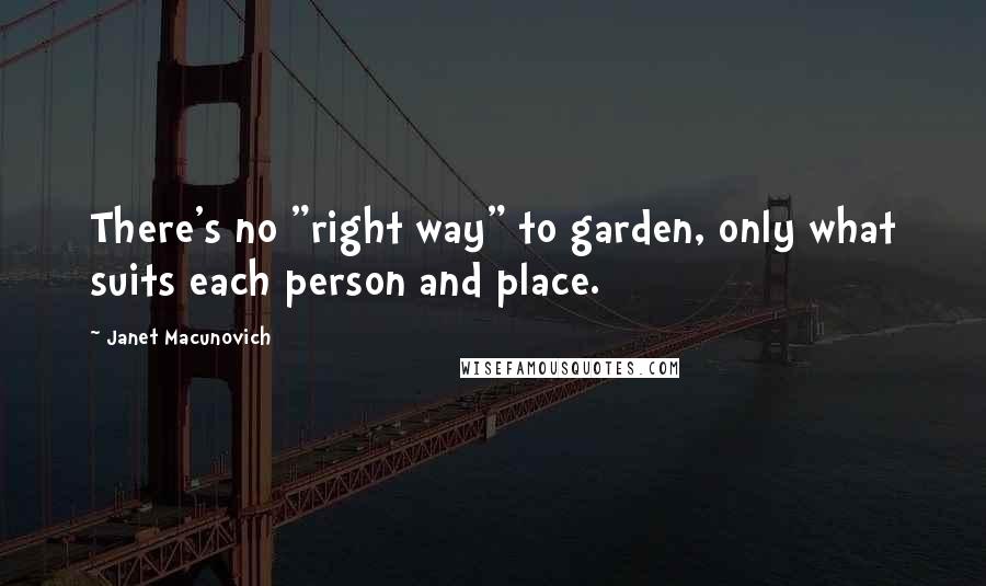 Janet Macunovich Quotes: There's no "right way" to garden, only what suits each person and place.