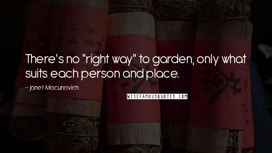 Janet Macunovich Quotes: There's no "right way" to garden, only what suits each person and place.