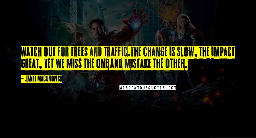 Janet Macunovich Quotes: Watch out for trees and traffic.The change is slow, the impact great, yet we miss the one and mistake the other.