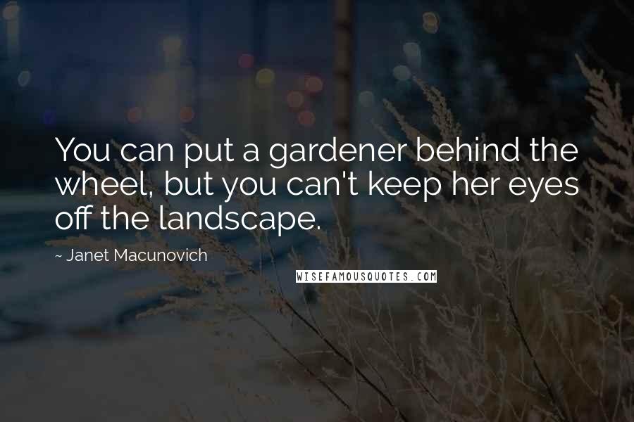 Janet Macunovich Quotes: You can put a gardener behind the wheel, but you can't keep her eyes off the landscape.