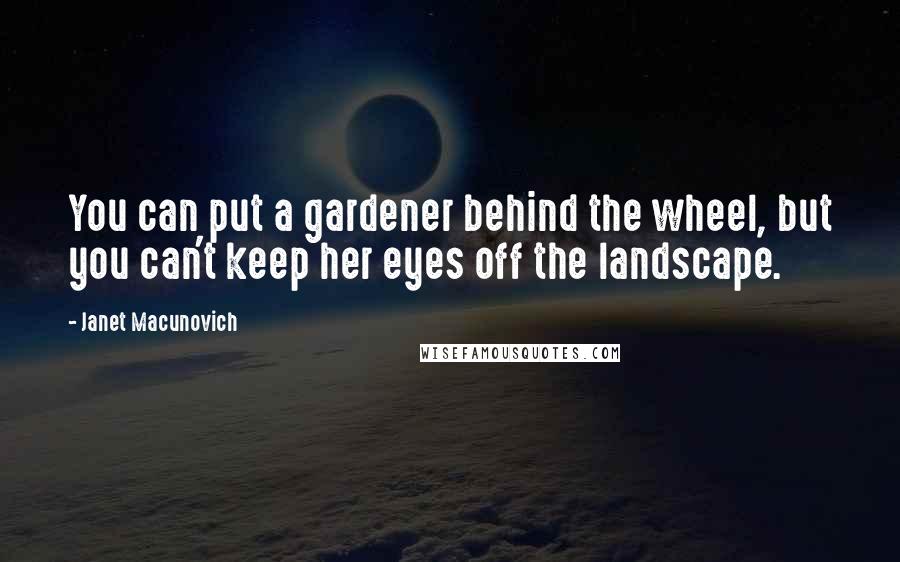 Janet Macunovich Quotes: You can put a gardener behind the wheel, but you can't keep her eyes off the landscape.