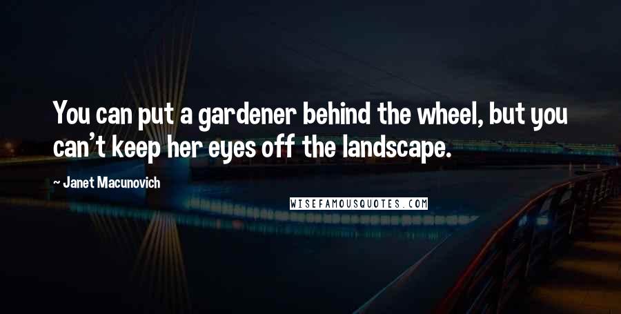 Janet Macunovich Quotes: You can put a gardener behind the wheel, but you can't keep her eyes off the landscape.