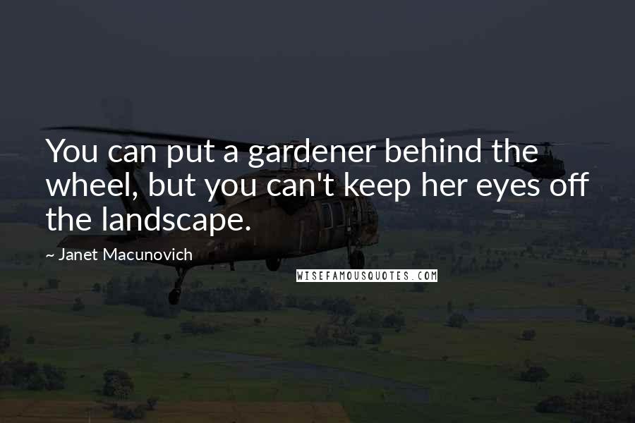 Janet Macunovich Quotes: You can put a gardener behind the wheel, but you can't keep her eyes off the landscape.