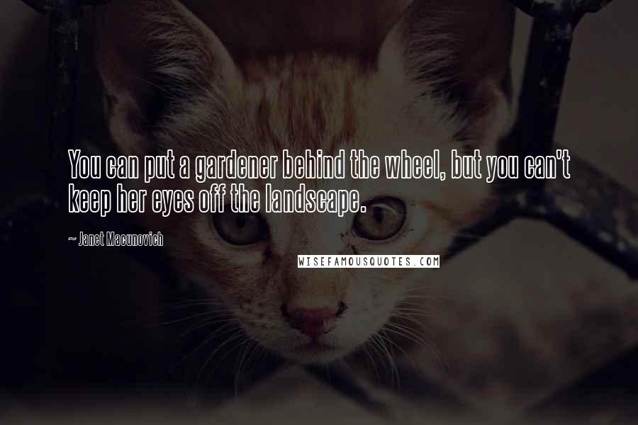 Janet Macunovich Quotes: You can put a gardener behind the wheel, but you can't keep her eyes off the landscape.