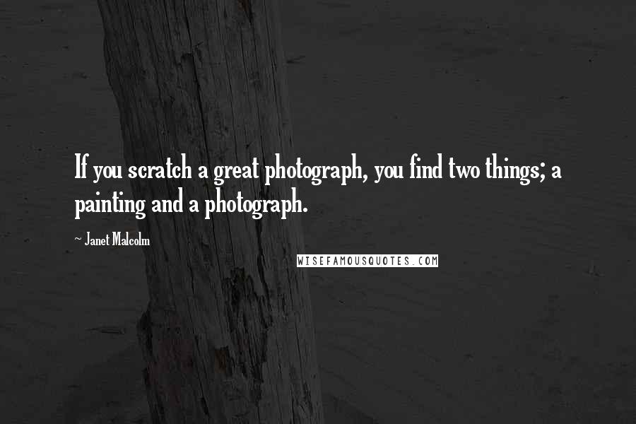 Janet Malcolm Quotes: If you scratch a great photograph, you find two things; a painting and a photograph.