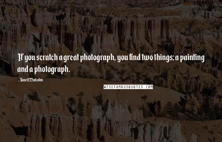 Janet Malcolm Quotes: If you scratch a great photograph, you find two things; a painting and a photograph.