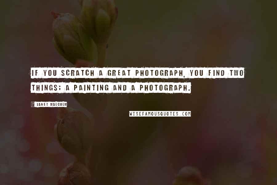 Janet Malcolm Quotes: If you scratch a great photograph, you find two things; a painting and a photograph.