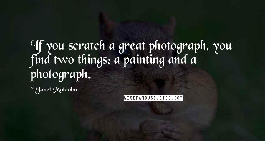 Janet Malcolm Quotes: If you scratch a great photograph, you find two things; a painting and a photograph.