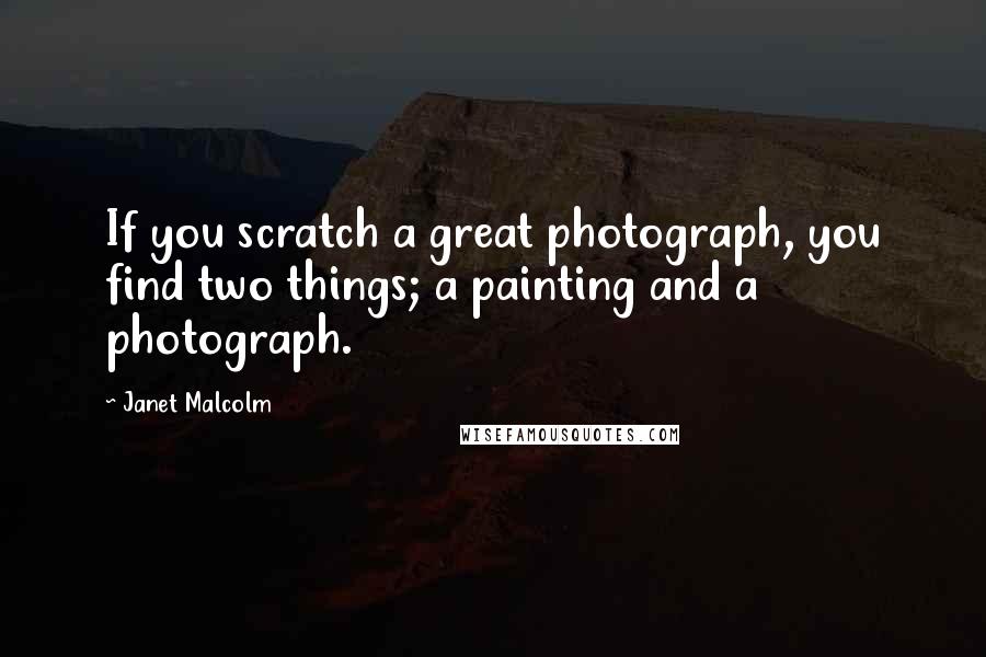 Janet Malcolm Quotes: If you scratch a great photograph, you find two things; a painting and a photograph.