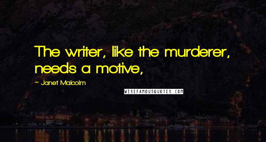 Janet Malcolm Quotes: The writer, like the murderer, needs a motive,