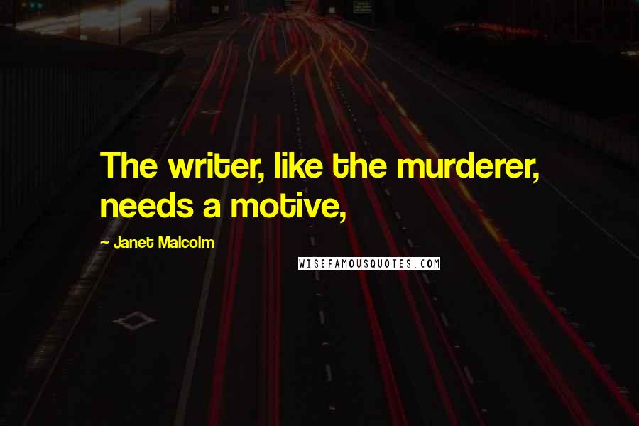 Janet Malcolm Quotes: The writer, like the murderer, needs a motive,