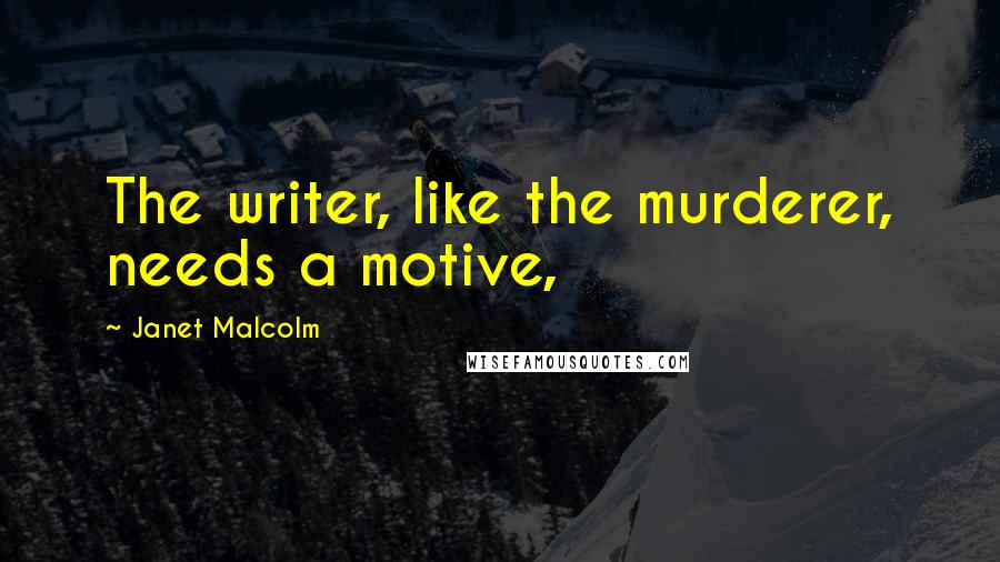 Janet Malcolm Quotes: The writer, like the murderer, needs a motive,