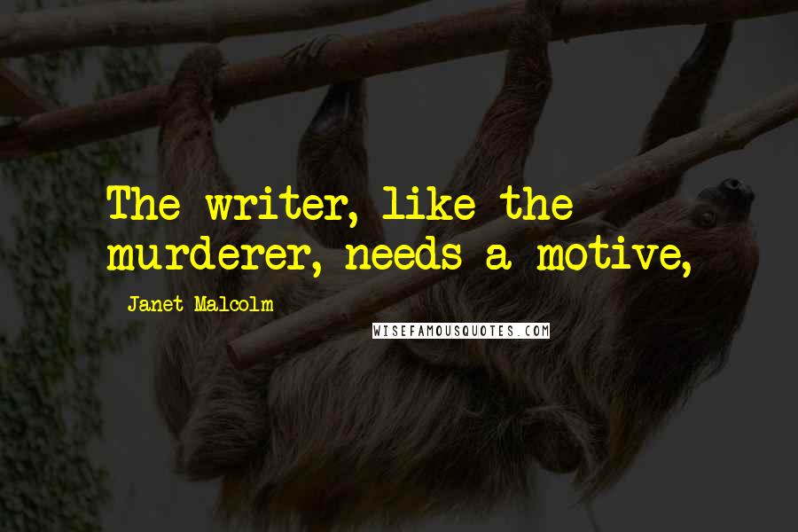 Janet Malcolm Quotes: The writer, like the murderer, needs a motive,