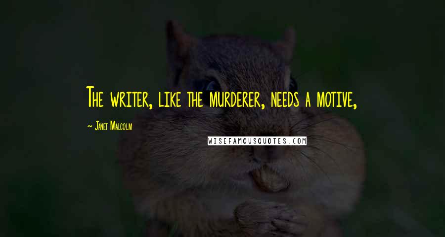 Janet Malcolm Quotes: The writer, like the murderer, needs a motive,