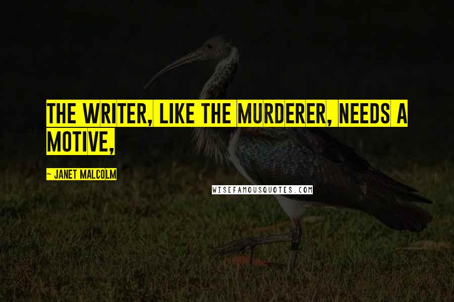Janet Malcolm Quotes: The writer, like the murderer, needs a motive,